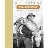 After the Hunt - Louisiana's Authoritative Collection of Wild Game & Game Fish Cookery by John D. Folse