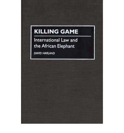 [(Killing Game: International Law and the African Elephant )] [Author: David Harland] [Sep-1994]