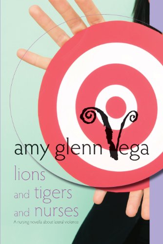 Lions and Tigers and Nurses: a nursing novella about lateral violence and peer to peer conflict (Nursing Novellas: stories from the human side of healthcare)