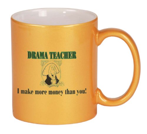 DRAMA TEACHER I make more money than you! Coffee Mug Metallic Gold 11 oz