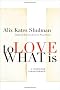 To Love What Is: A Marriage Transformed