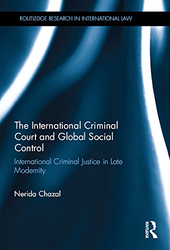 The International Criminal Court and Global Social Control: International Criminal Justice in Late Modernity (Routledge Research in International Law)