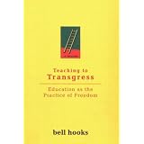 Teaching to Transgress: Education as the Practice of Freedom ~ Bell Hooks