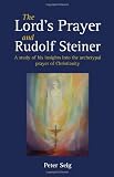 The Lord's Prayer and Rudolf Steiner : a study of his insights into the archetypal prayer of Christianity