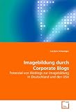 Imagebildung durch Corporate Blogs: Potenzial von Weblogs zur Imagebildung in Deutschlandund den USA