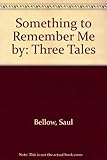 Something to remember me by : three tales by Saul Bellow