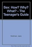 Sex: how? why? what? : the teenager's guide
