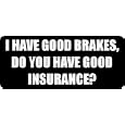 I HAVE GOOD BRAKES, DO YOU HAVE GOOD INSURANCE? - Funny Car Bumper Sticker/Vinyl Decal [1136BLK]'