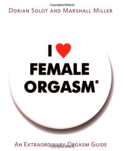 I Love Female Orgasm: An Extraordinary Orgasm Guide by Dorian Solot, Marshall Miller (2007) Paperback