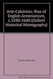 Anti-Calvinists : the rise of English Arminianism c.1590-1640