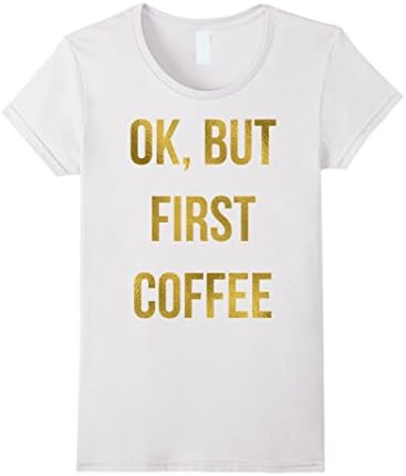 Women's OK, BUT FIRST COFFE funny t shirt Medium White