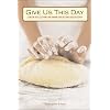 Give Us This Day: Lenten Reflections on Baking Bread and Discipleship