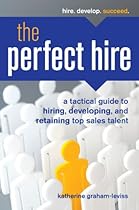 The Perfect Hire: A Tactical Guide to Hiring, Developing, and Retaining Top Sales Talent