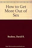 How to get more out of sex - than you ever thought you could