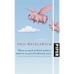 Wenn du mich wirklich liebtest, w�rdest du gern Knoblauch essen: �ber das Gl�ck und die Konstruktion der Wirklichkeit