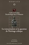La romanisation et la question de l'h�ritage celtique : Celtes et Gaulois l'Arch�ologie face � l'Histoire, Actes de la table ronde de Lausanne 17-18 juin 2005