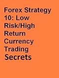 Forex Strategy 10: Low Risk/High Return Currency Trading Secrets