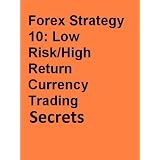 Forex Strategy 10: Low Risk/High Return Currency Trading Secrets