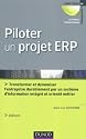 Piloter un projet ERP - 3e &eacute;dition: Transformer l'entreprise par un syst&egrave;me d'information int&eacute;gr&eacute; et orient&eacute; m&eacute;tier durablement
