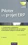 Piloter un projet ERP - 3e �dition: Transformer l'entreprise par un syst�me d'information int�gr� et orient� m�tier durablement