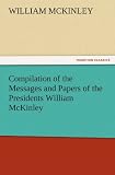 Compilation of the Messages and Papers of the Presidents William McKinley, Messages, Proclamations, and Executive Orders Relating to the Spanish-American War