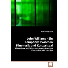John Williams - Ein Komponist zwischen Filmmusik und Konzertsaal: Mit Analysen und Wissenswertem zur Kunst des Komponierens f�r den Film