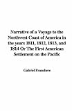 Narrative of a Voyage to the Northwest Coast of America in the Years 1811, 1812, 1813, And 1814 or the First American Settlement on the Pacific