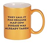 They call it PMS because Mad Cow Disease was already taken Coffee Mug Metallic Gold 11 oz