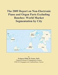 The 2009 Report on Non-Electronic Piano and Organ Parts Excluding Benches: World Market Segmentation by City