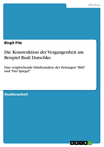 Die Konstruktion der Vergangenheit am Beispiel Rudi Dutschke.: Eine vergleichende Inhaltsanalyse der Zeitungen 