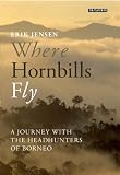 Where Hornbills Fly: A Journey with the Headhunters of Borneo