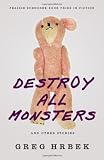 Destroy All Monsters, and Other Stories (Prairie Schooner Book Prize in Fiction)