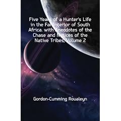 Five Years of a Hunter's Life in the Far Interior of South Africa. with Anecdotes of the Chase and Notices of the Native Tribes, Volume 2