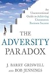 The Adversity Paradox: An Unconventional Guide to Achieving Uncommon Business Success