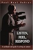 Listen, Feel, Respond: A workbook and guide to acting on camera