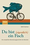 Du bist (eigentlich) ein Fisch: Die erstaunliche Abstammungsgeschichte des Menschen - Keith Harrison