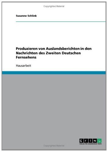 Produzieren von Auslandsberichten in den Nachrichten des Zweiten Deutschen Fernsehens (German Edition)