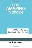 Look Amazing In Photos: 51 Ways Anyone Can Look Like a Model, Be More Photogenic, And Look More Attractive in Pictures.