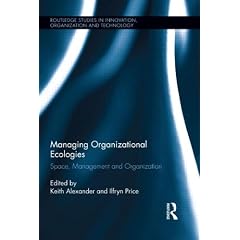 Managing Organizational Ecologies: Space, Management, and Organizations (Routledge Studies in Innovatio)