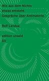 Wie aus dem Nichts etwas entsteht: Gespr&auml;che &uuml;ber Antimaterie (edition unseld) - Rolf Landua
