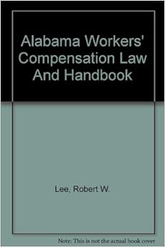 Alabama Workers' Compensation Law And Handbook: Robert W. Lee, Steven W Alabama Workers' Compensation Law And Handbook: Robert W. Lee, Steven W