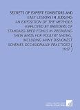 Secrets of Expert Exhibitors and Easy Lessons in Judging: An Exposition of the Methods Employed by Breeders of Standard-Bred Fowls in Preparing Their ... Schemes Occasionally Practiced [ 1917 ]