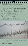 The Use of the Polygraph in Assessing, Treating and Supervising Sex Offenders: A Practitioner's  Guide (Wiley Series in Psychology of Crime, Policing and Law)