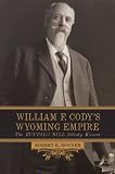William F. Cody's Wyoming Empire: The Buffalo Bill Nobody Knows