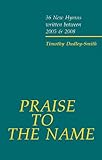 Praise to the name : thirty-six new hymns, 2005-2008