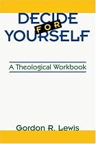 Decide for Yourself: A Theological Workbook (For People Who Are Tired of Being Told What to Believe)