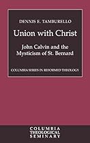 Union with Christ: John Calvin and the Mysticism of St. Bernard (Columbia Series in Reformed Theology)