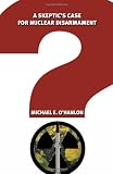 A Skeptics Case for Nuclear Disarmament