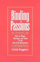 Binding Passions: Tales of Magic, Marriage, and Power at the End of the Renaissance: Tales of Magic, Marriage and Power at the End of the Renaissance