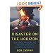 Disaster on the Horizon: High Stakes, High Risks, and the Story Behind the Deepwater Well Blowout